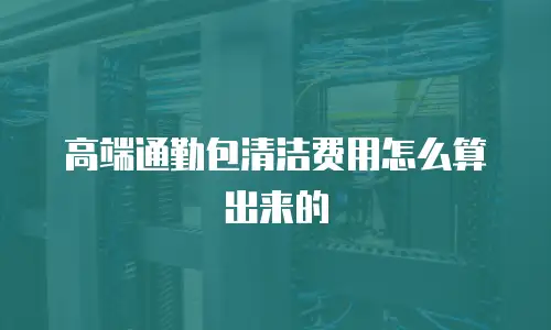  高端通勤包清洁费用怎么算出来的