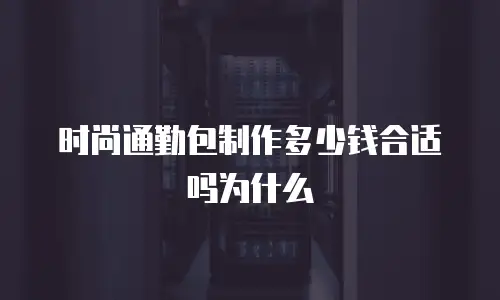 时尚通勤包制作多少钱合适吗为什么