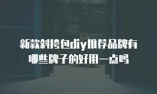 新款斜挎包diy推荐品牌有哪些牌子的好用一点吗