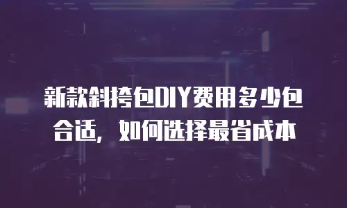 新款斜挎包DIY费用多少包合适，如何选择最省成本