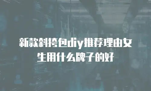 新款斜挎包diy推荐理由女生用什么牌子的好
