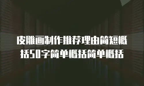 皮雕画制作推荐理由简短概括50字简单概括简单概括