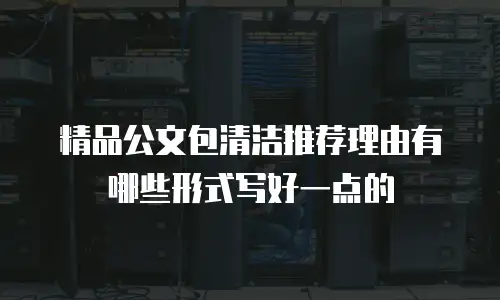 精品公文包清洁推荐理由有哪些形式写好一点的