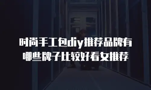时尚手工包diy推荐品牌有哪些牌子比较好看女推荐