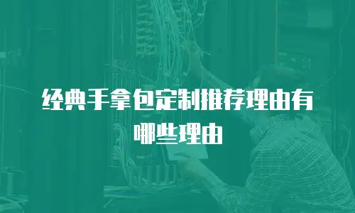 经典手拿包定制推荐理由有哪些理由