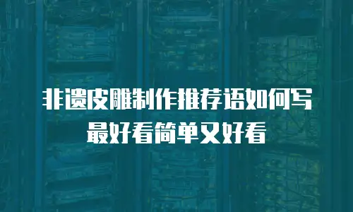 非遗皮雕制作推荐语如何写最好看简单又好看
