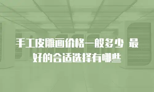 手工皮雕画价格一般多少 最好的合适选择有哪些