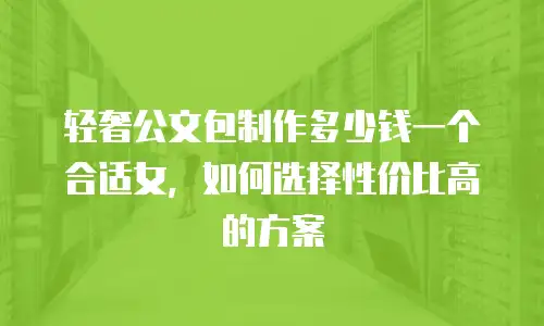 轻奢公文包制作多少钱一个合适女，如何选择性价比高的方案