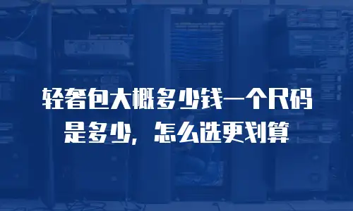 轻奢包大概多少钱一个尺码是多少，怎么选更划算