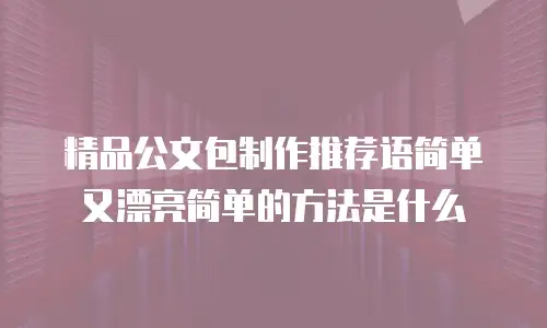 精品公文包制作推荐语简单又漂亮简单的方法是什么