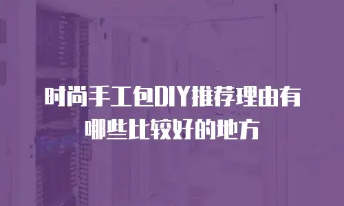 时尚手工包DIY推荐理由有哪些比较好的地方