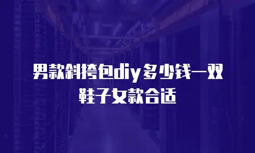 男款斜挎包diy多少钱一双鞋子女款合适