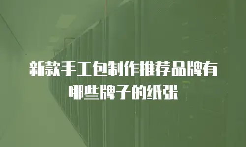 新款手工包制作推荐品牌有哪些牌子的纸张