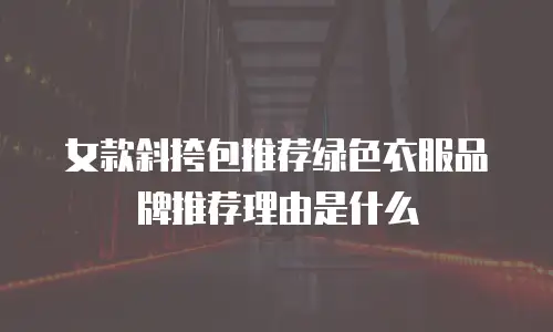 女款斜挎包推荐绿色衣服品牌推荐理由是什么