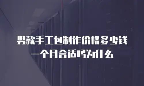 男款手工包制作价格多少钱一个月合适吗为什么