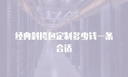 经典斜挎包定制多少钱一条合适