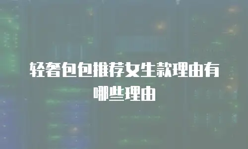 轻奢包包推荐女生款理由有哪些理由
