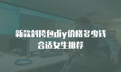 新款斜挎包diy价格多少钱合适女生推荐