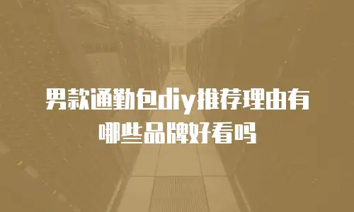男款通勤包diy推荐理由有哪些品牌好看吗