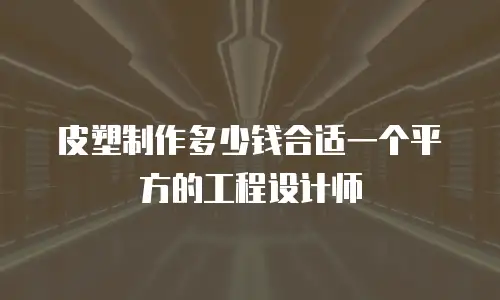 皮塑制作多少钱合适一个平方的工程设计师