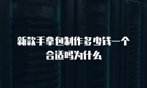 新款手拿包制作多少钱一个合适吗为什么