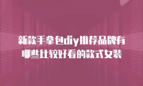 新款手拿包diy推荐品牌有哪些比较好看的款式女装