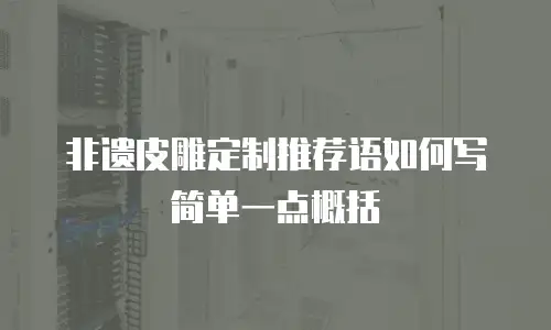 非遗皮雕定制推荐语如何写简单一点概括