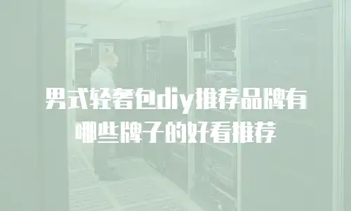 男式轻奢包diy推荐品牌有哪些牌子的好看推荐