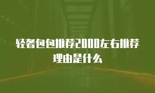 轻奢包包推荐2000左右推荐理由是什么
