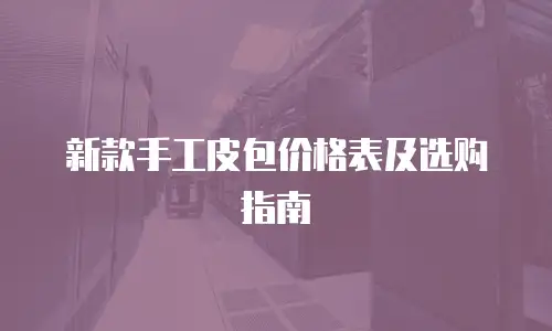 新款手工皮包价格表及选购指南