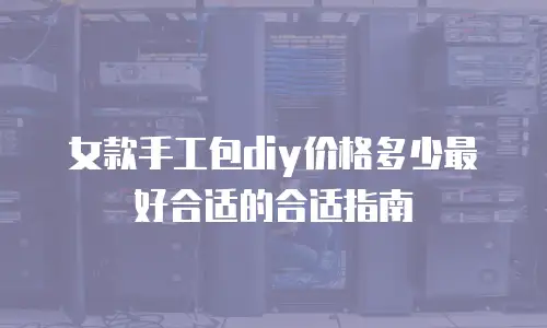 女款手工包diy价格多少最好合适的合适指南