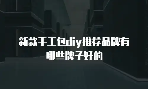 新款手工包diy推荐品牌有哪些牌子好的