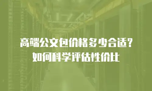 高端公文包价格多少合适？如何科学评估性价比