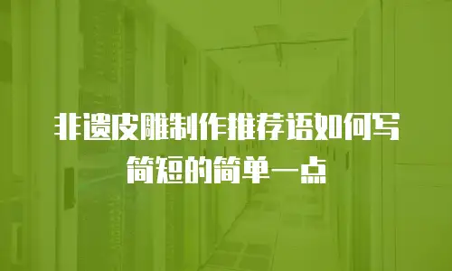 非遗皮雕制作推荐语如何写简短的简单一点