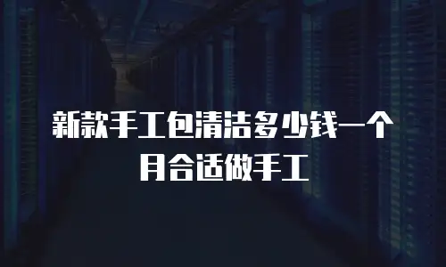 新款手工包清洁多少钱一个月合适做手工