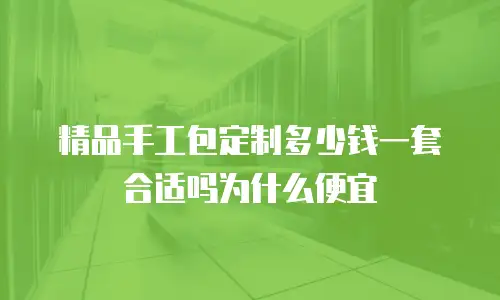 精品手工包定制多少钱一套合适吗为什么便宜