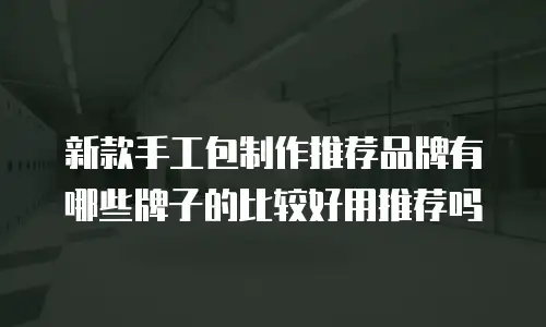 新款手工包制作推荐品牌有哪些牌子的比较好用推荐吗