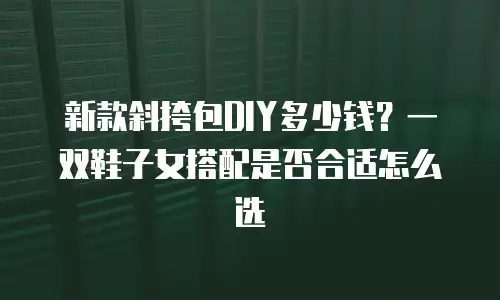 新款斜挎包DIY多少钱？一双鞋子女搭配是否合适怎么选
