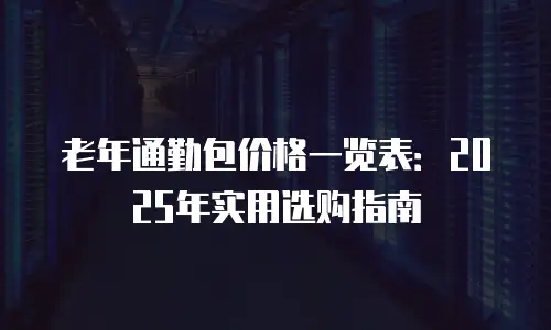 老年通勤包价格一览表：2025年实用选购指南