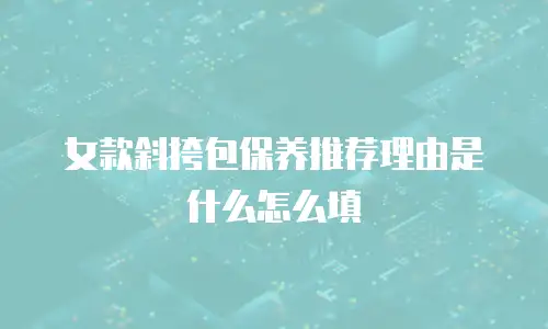 女款斜挎包保养推荐理由是什么怎么填
