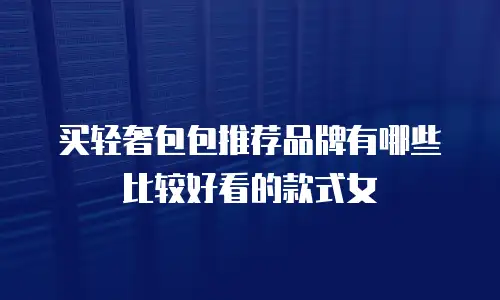 买轻奢包包推荐品牌有哪些比较好看的款式女