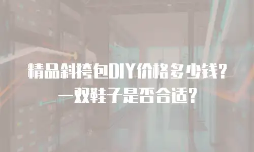 精品斜挎包DIY价格多少钱？一双鞋子是否合适？