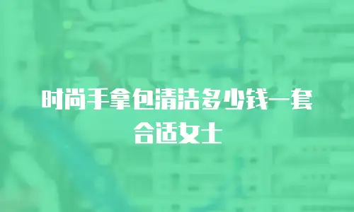 时尚手拿包清洁多少钱一套合适女士