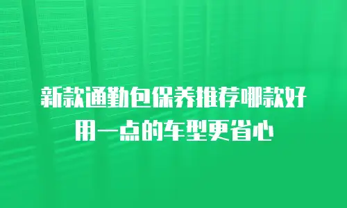 新款通勤包保养推荐哪款好用一点的车型更省心