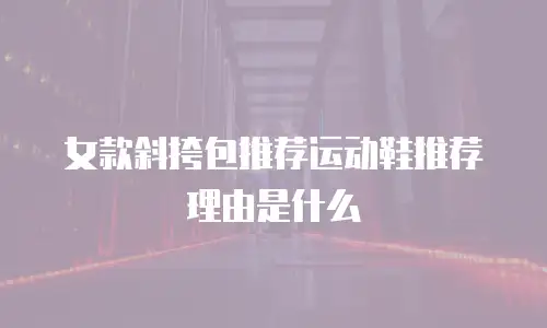 女款斜挎包推荐运动鞋推荐理由是什么
