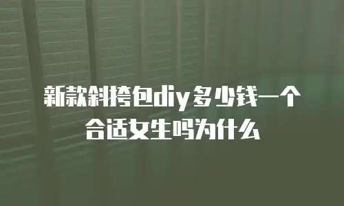 新款斜挎包diy多少钱一个合适女生吗为什么
