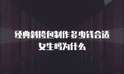 经典斜挎包制作多少钱合适女生吗为什么