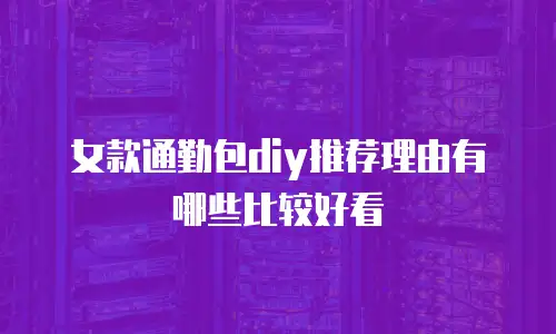 女款通勤包diy推荐理由有哪些比较好看