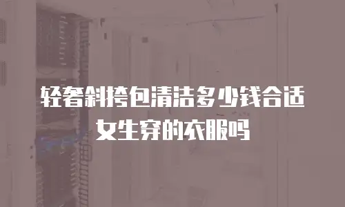 轻奢斜挎包清洁多少钱合适女生穿的衣服吗