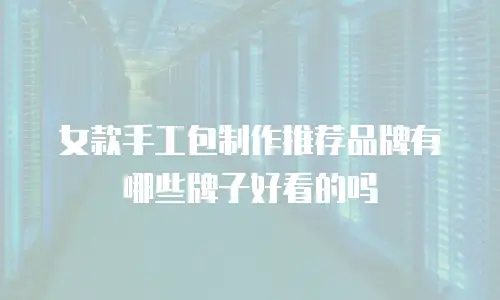 女款手工包制作推荐品牌有哪些牌子好看的吗